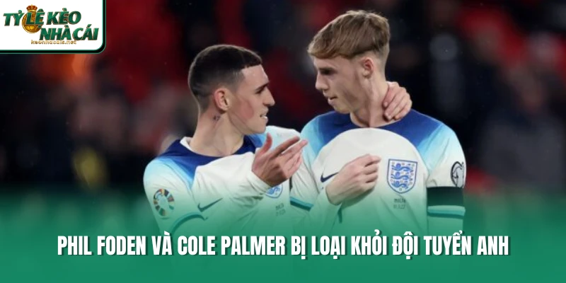 Phil Foden và Cole Palmer bị loại khỏi đội tuyển Anh